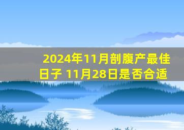 2024年11月剖腹产最佳日子 11月28日是否合适